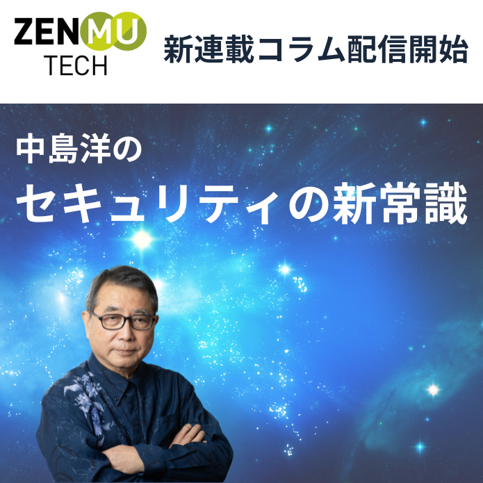 新連載コラム：中島洋の「セキュリティの新常識」 ～ ZenmuTechのWebサイトにて、4月4日より配信開始